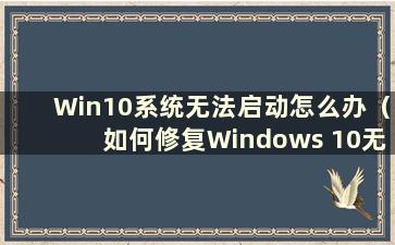 Win10系统无法启动怎么办（如何修复Windows 10无法启动的问题）